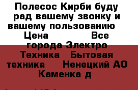 Полесос Кирби буду рад вашему звонку и вашему пользованию. › Цена ­ 45 000 - Все города Электро-Техника » Бытовая техника   . Ненецкий АО,Каменка д.